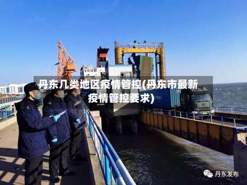 丹东几类地区疫情管控(丹东市最新疫情管控要求)-第2张图片