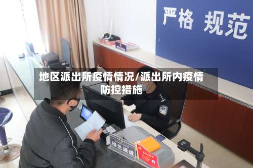 地区派出所疫情情况/派出所内疫情防控措施-第1张图片
