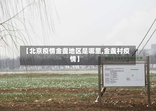 【北京疫情金盏地区是哪里,金盏村疫情】-第1张图片