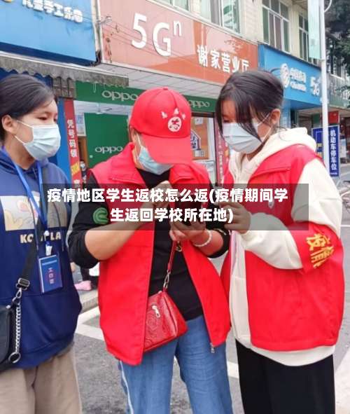 疫情地区学生返校怎么返(疫情期间学生返回学校所在地)-第3张图片