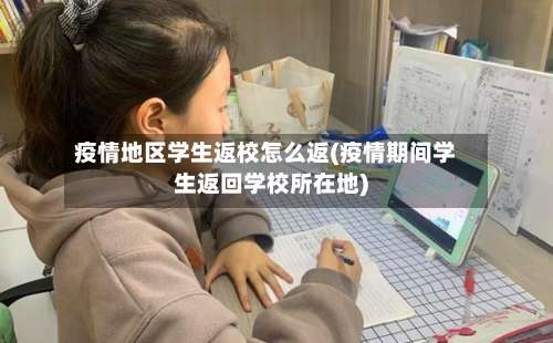 疫情地区学生返校怎么返(疫情期间学生返回学校所在地)-第2张图片