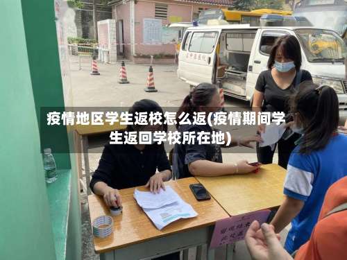 疫情地区学生返校怎么返(疫情期间学生返回学校所在地)-第1张图片