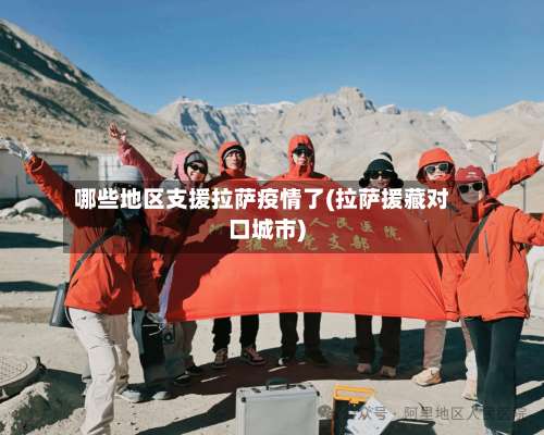 哪些地区支援拉萨疫情了(拉萨援藏对口城市)-第1张图片
