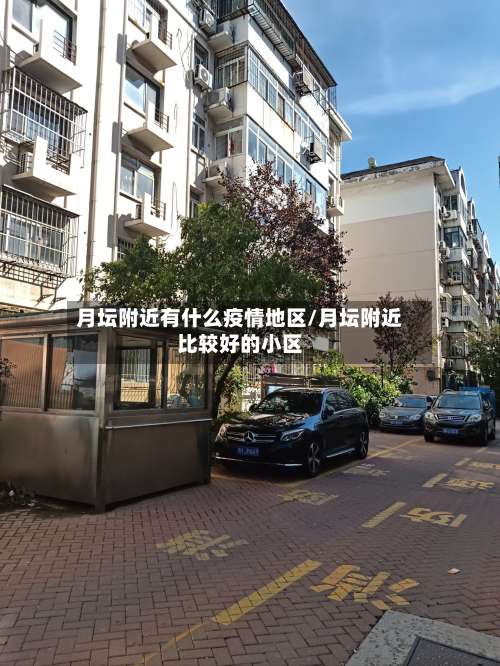 月坛附近有什么疫情地区/月坛附近比较好的小区-第1张图片