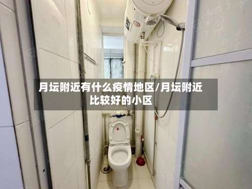 月坛附近有什么疫情地区/月坛附近比较好的小区-第3张图片