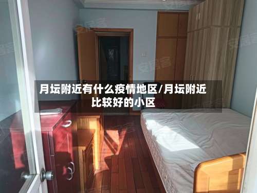 月坛附近有什么疫情地区/月坛附近比较好的小区-第2张图片