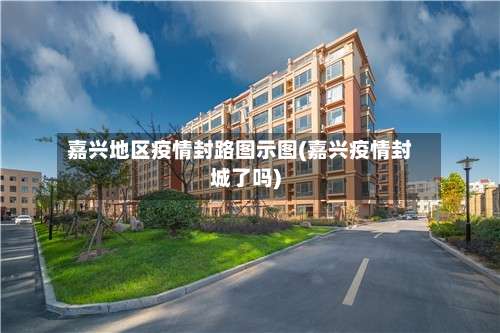 嘉兴地区疫情封路图示图(嘉兴疫情封城了吗)-第1张图片