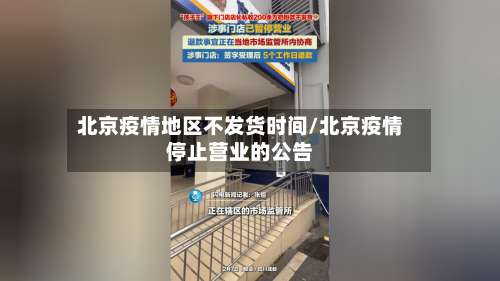 北京疫情地区不发货时间/北京疫情停止营业的公告-第1张图片