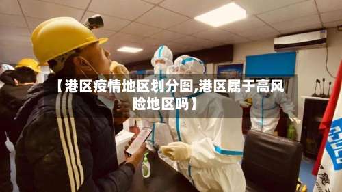 【港区疫情地区划分图,港区属于高风险地区吗】-第1张图片