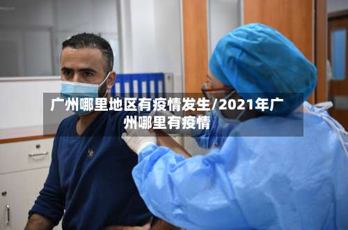 广州哪里地区有疫情发生/2021年广州哪里有疫情-第1张图片