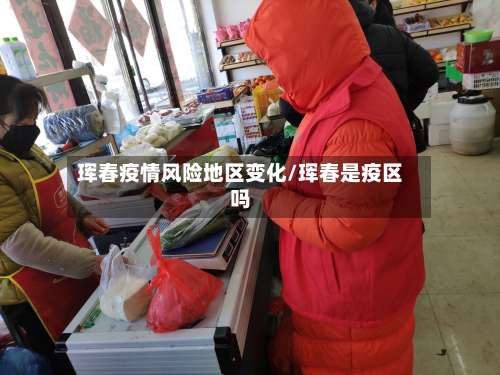 珲春疫情风险地区变化/珲春是疫区吗-第1张图片