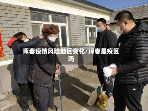 珲春疫情风险地区变化/珲春是疫区吗-第2张图片