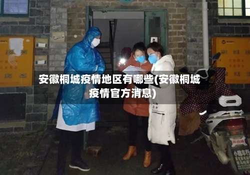 安徽桐城疫情地区有哪些(安徽桐城疫情官方消息)-第1张图片