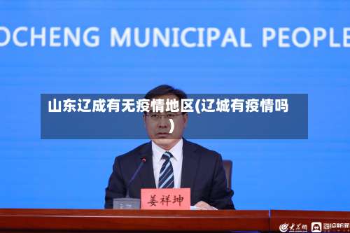山东辽成有无疫情地区(辽城有疫情吗)-第3张图片