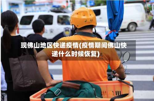 现佛山地区快递疫情(疫情期间佛山快递什么时候恢复)-第2张图片