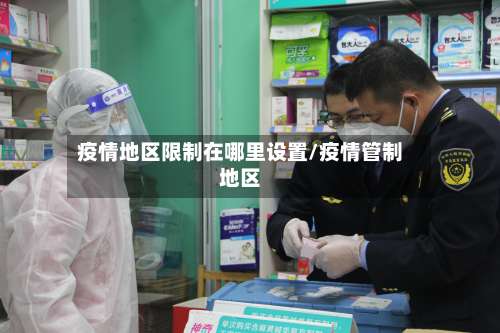 疫情地区限制在哪里设置/疫情管制地区-第2张图片