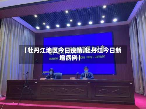 【牡丹江地区今日疫情,牡丹江今日新增病例】-第2张图片