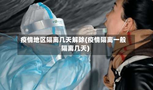 疫情地区隔离几天解除(疫情隔离一般隔离几天)-第3张图片