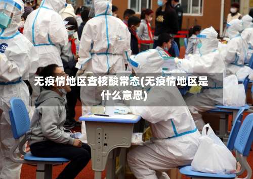 无疫情地区查核酸常态(无疫情地区是什么意思)-第3张图片