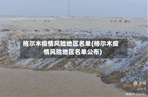 格尔木疫情风险地区名单(格尔木疫情风险地区名单公布)-第2张图片