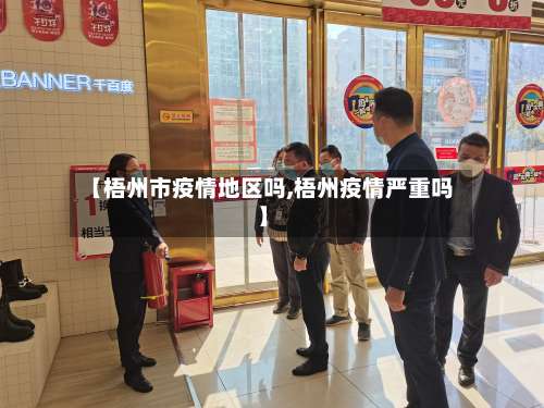 【梧州市疫情地区吗,梧州疫情严重吗】-第1张图片