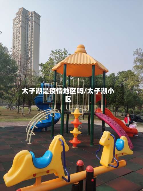 太子湖是疫情地区吗/太子湖小区-第1张图片