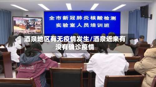 酒泉地区有无疫情发生/酒泉近来有没有确诊疫情-第2张图片