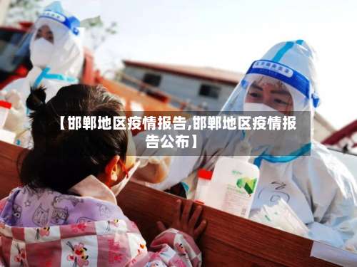 【邯郸地区疫情报告,邯郸地区疫情报告公布】-第2张图片
