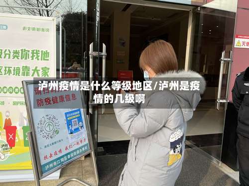 泸州疫情是什么等级地区/泸州是疫情的几级啊-第1张图片