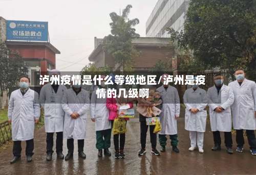 泸州疫情是什么等级地区/泸州是疫情的几级啊-第2张图片