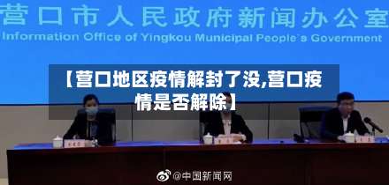 【营口地区疫情解封了没,营口疫情是否解除】-第1张图片