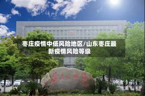 枣庄疫情中低风险地区/山东枣庄最新疫情风险等级-第1张图片