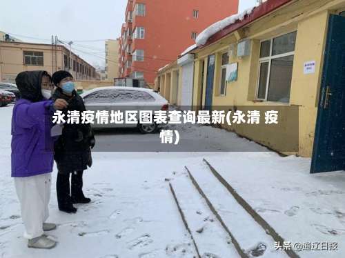 永清疫情地区图表查询最新(永清 疫情)-第3张图片