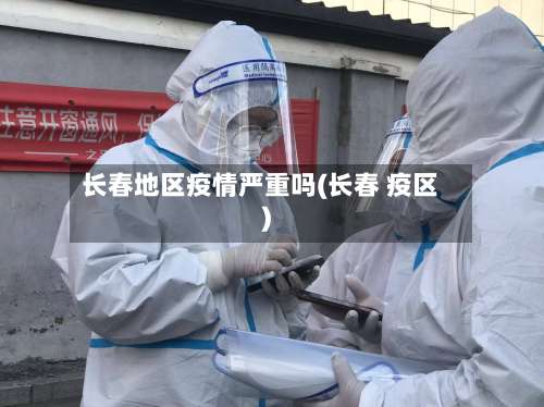 长春地区疫情严重吗(长春 疫区)-第1张图片