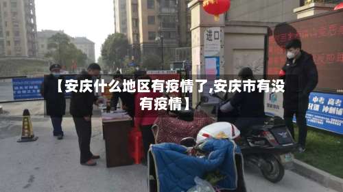 【安庆什么地区有疫情了,安庆市有没有疫情】-第1张图片