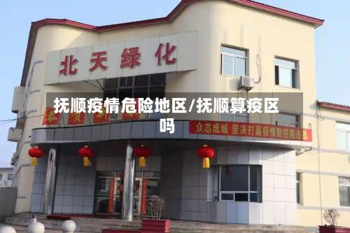 抚顺疫情危险地区/抚顺算疫区吗-第1张图片