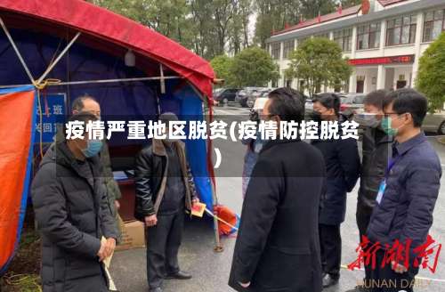 疫情严重地区脱贫(疫情防控脱贫)-第2张图片