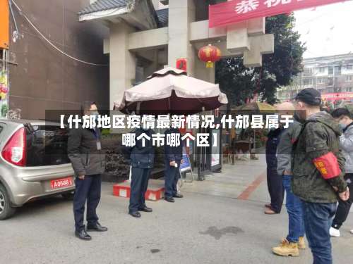 【什邡地区疫情最新情况,什邡县属于哪个市哪个区】-第3张图片