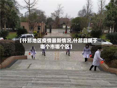 【什邡地区疫情最新情况,什邡县属于哪个市哪个区】-第2张图片