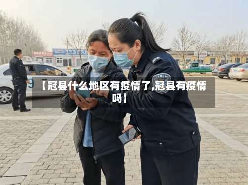 【冠县什么地区有疫情了,冠县有疫情吗】-第2张图片