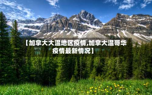 【加拿大大温地区疫情,加拿大温哥华疫情最新情况】-第2张图片