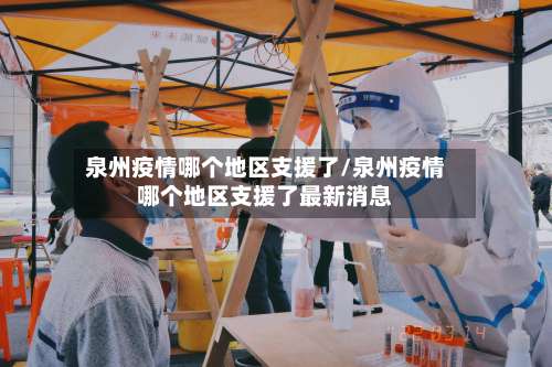 泉州疫情哪个地区支援了/泉州疫情哪个地区支援了最新消息-第1张图片