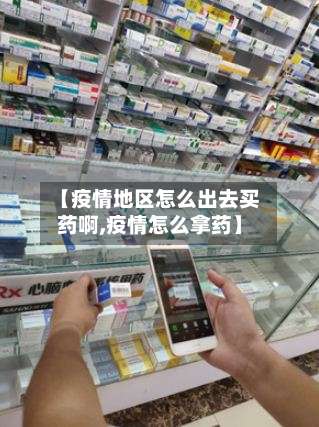 【疫情地区怎么出去买药啊,疫情怎么拿药】-第2张图片