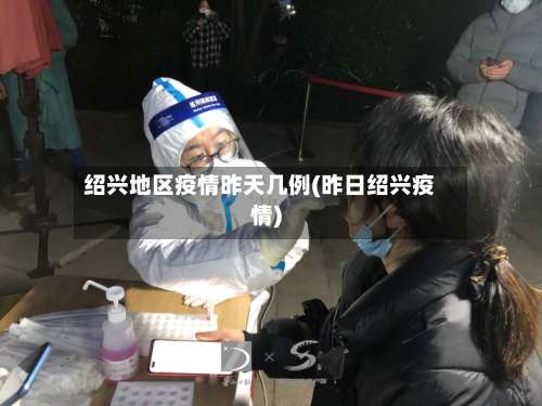 绍兴地区疫情昨天几例(昨日绍兴疫情)-第3张图片