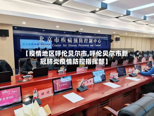 【疫情地区呼伦贝尔市,呼伦贝尔市新冠肺炎疫情防控指挥部】-第1张图片