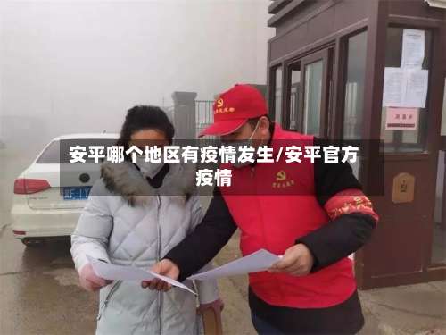 安平哪个地区有疫情发生/安平官方疫情-第2张图片