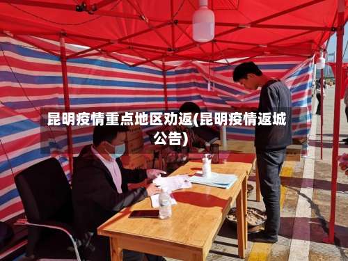 昆明疫情重点地区劝返(昆明疫情返城公告)-第1张图片