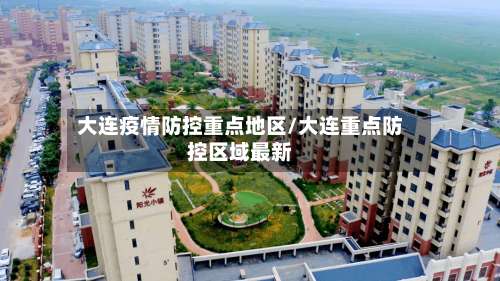 大连疫情防控重点地区/大连重点防控区域最新-第1张图片