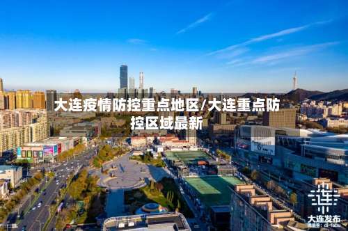 大连疫情防控重点地区/大连重点防控区域最新-第2张图片