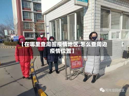 【在哪里查周围疫情地区,怎么查周边疫情位置】-第3张图片